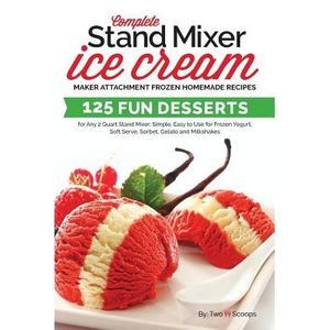 Complete Stand Mixer Ice Cream Maker Attachment Frozen Homemade Recipes: 125 Fun